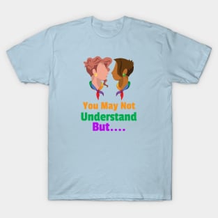 You May Not Understand But... For Women T-Shirt